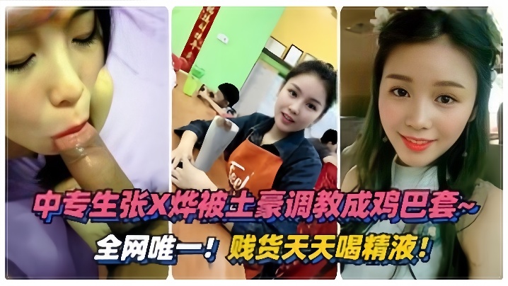 国产自拍【泄密流出】绵阳中专生“张烨”被土豪调教成鸡巴套，天天喝精液