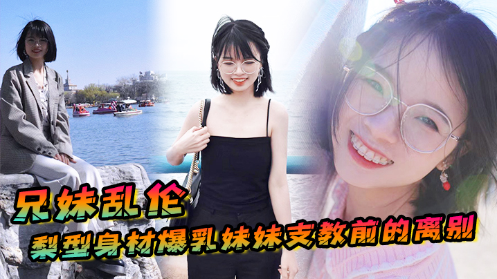 国产自拍【兄妹乱伦】梨型身材妹妹支教前的离别，情趣三点式猫女邂逅，内射宫口锁精