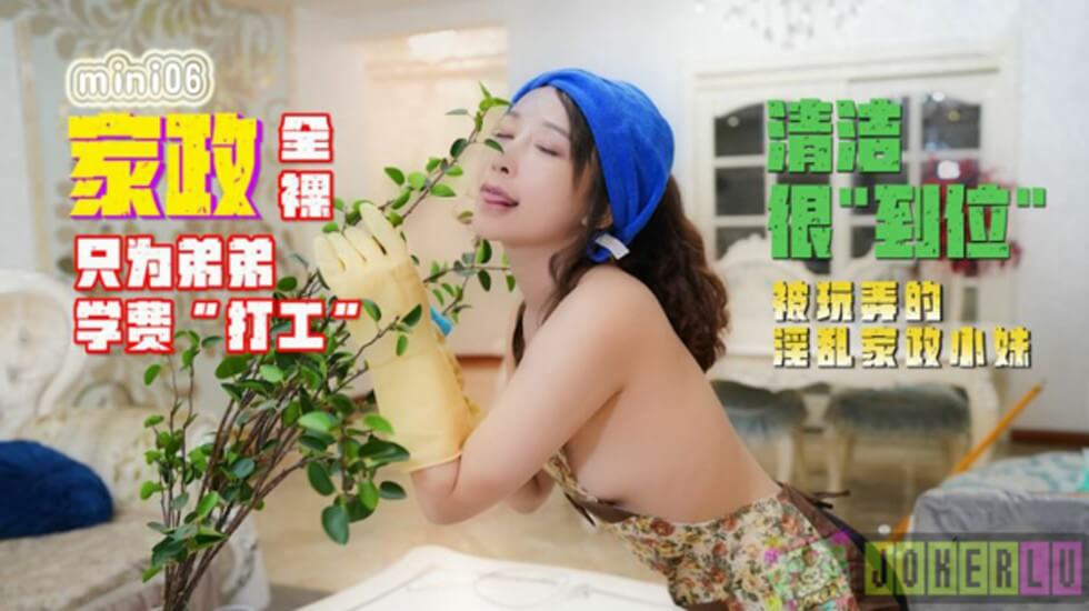 国产自拍【全网独播】全裸家政只为弟弟的学费打工被玩弄的淫乱家政小妹