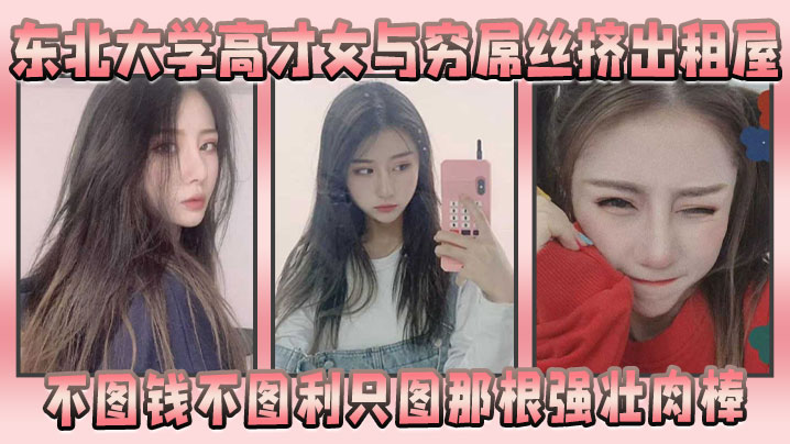 国产自拍东北大学高才女与穷屌丝挤出租屋，不图钱不图利只图那根强壮肉棒