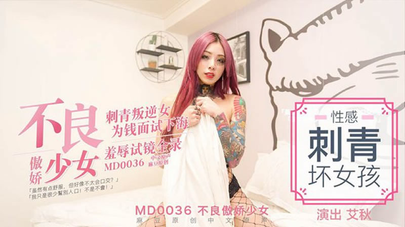 国产自拍【MD0036】【不良傲娇少女】【艾秋】【刺青叛逆女 为钱面试下海 羞辱试镜全录】