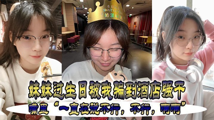 国产自拍妹妹过生日被我骗到酒店强干，嘴里“一直在说不行，不行，啊啊”
