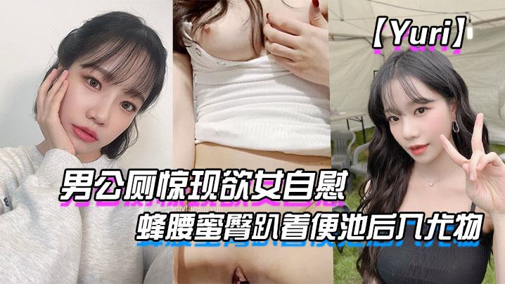 国产自拍【Yuri】男公厕惊现欲女自慰_蜂腰蜜臀趴着便池后入尤物_惊险刺激有钱人性玩物