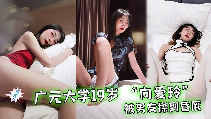国产自拍广元大学19岁 “向爱玲” 被男友操到昏厥