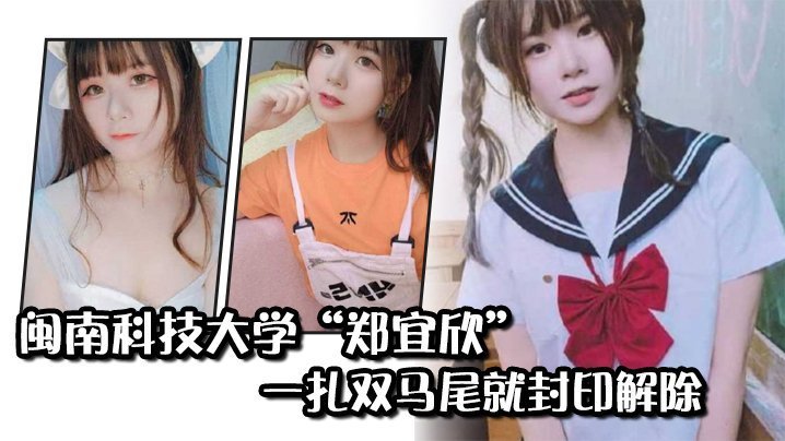 国产自拍闽南科技大学“郑宜欣”一扎双马尾就封印解除，变成眼里只有肉棒的骚货