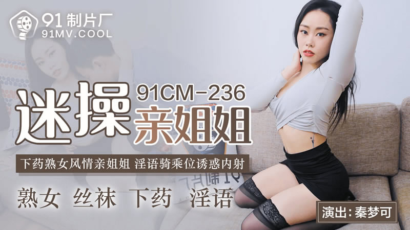 国产自拍【果冻传媒】【91CM-236】【迷操亲姐姐】【秦梦可】【下药熟女风情亲姐姐 淫语骑乘位诱惑内射】