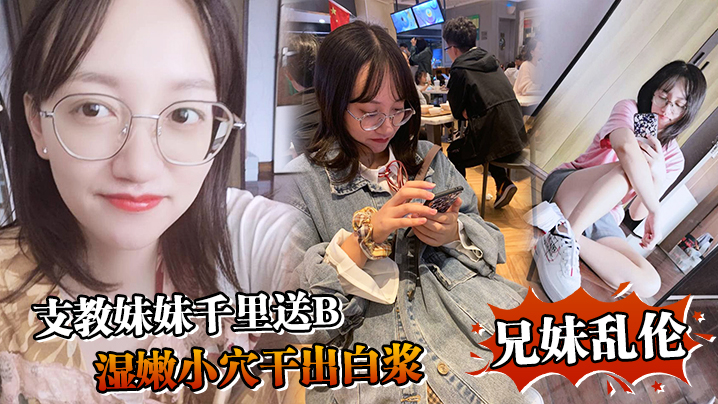 国产自拍【兄妹乱伦】支教妹妹千里送B，湿嫩小穴干出白浆“哥~能不能快点射~我受不了啦”