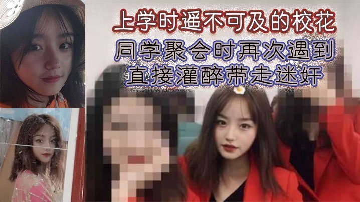 国产自拍上学时遥不可及的校花，同学聚会时再次遇到，直接灌醉带走迷奸