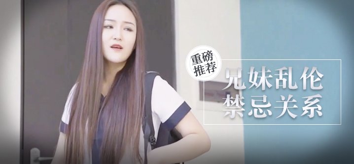 麻豆AV【桃视频】兄妹乱伦-禁忌关系