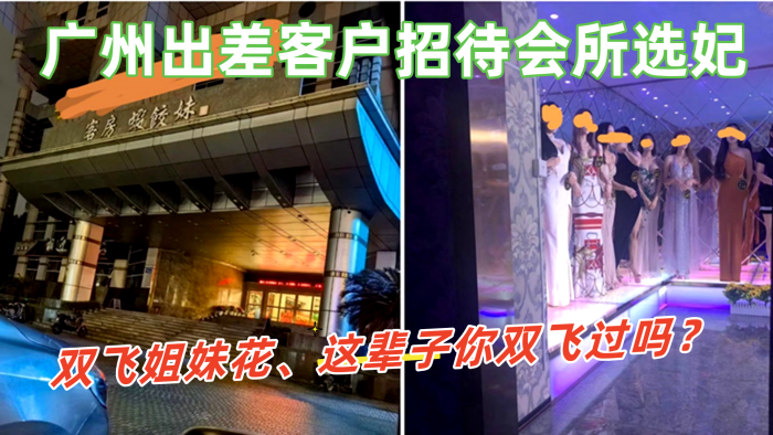 国产自拍【广州出差客户招待会所选妃】双飞姐妹花、这辈子你双飞过吗？那进来看看吧这会所招牌很夸张