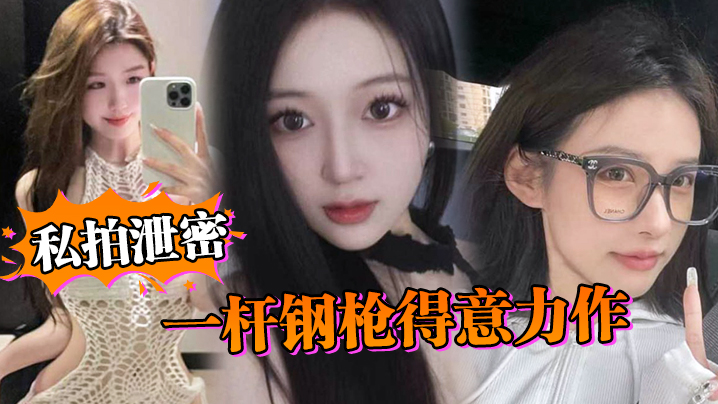 国产自拍【私拍泄密】一杆钢枪得意力作，据说人已经进去了，大家且看且珍惜吧