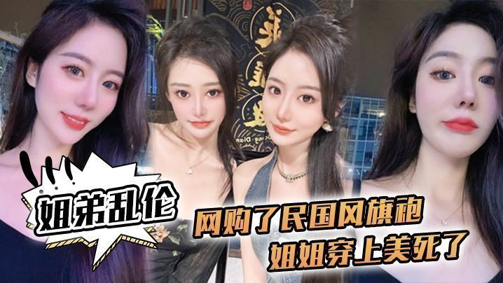 国产自拍【姐弟乱伦】网购了民国风旗袍，姐姐穿上美死了，黑丝配旗袍 打野战，黑丝美腿