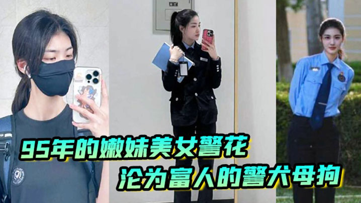 国产自拍【李雨涵】最美警花张津瑜接班人95年在岗嫩妹女警被爆出不雅照和视频，美女警花沦为富人的