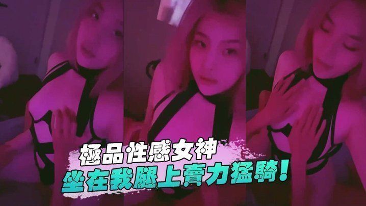 国产自拍极品性感女神坐在我腿上卖力猛骑！