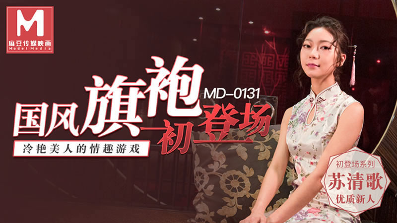 国产自拍【麻豆传媒】【MD0131】【国风旗袍初登场】【苏清歌】【冷艳美人的情趣游戏】