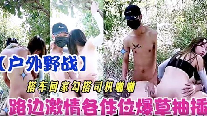 国产自拍【户外野战】搭车回家勾引司机啪啪 路边激情各体位爆操抽插