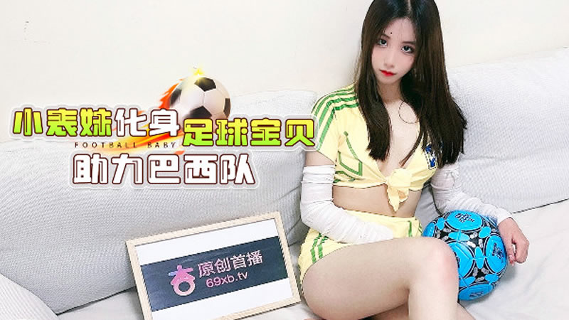 国产自拍【杏吧原版】【】【小表妹化身足球宝贝 助力巴西队】