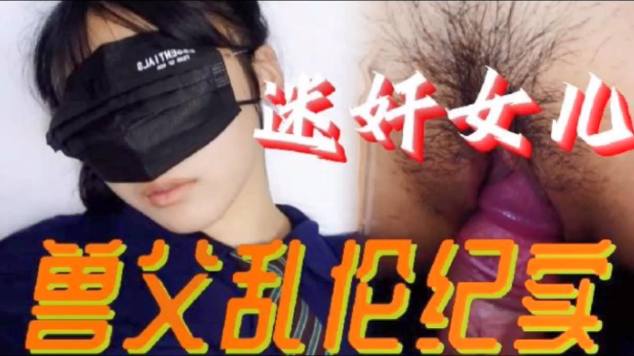 国产自拍【父女乱伦】必看迷奸女儿兽父乱伦纪实 小小的年龄就被父亲给摧残了