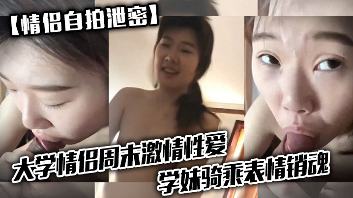 国产自拍【情侣自拍泄密】大学情侣周末激情性爱，学妹骑乘表情销魂，男友最后用嘴把骚逼舔爽了