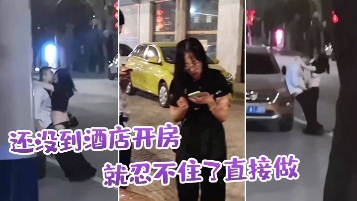 国产自拍还没到酒店开房，就忍不住了直接做