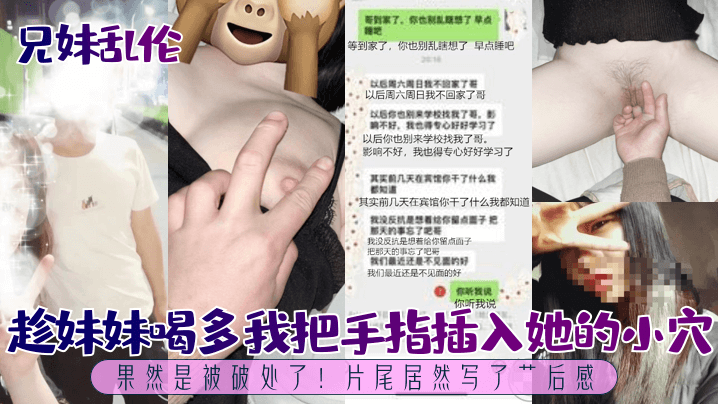 国产自拍【兄妹乱伦】趁妹妹喝多我把手指插入她的小穴，果然是被破处了！片尾居然写了艹后感！