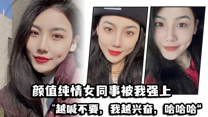 国产自拍颜值纯情女同事被我强上，越喊不要，我越兴奋，哈哈哈“