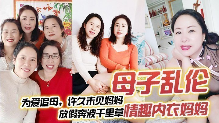 国产自拍【母子乱伦】为爱追母，许久未见妈妈，放假奔波千里草情趣内衣妈妈