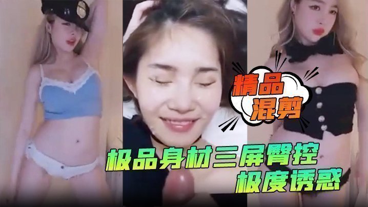 国产自拍【精品混剪】极品身材三屏臀控，极度诱惑！艳舞秀得嘎嘎棒_看得鸡儿硬邦邦