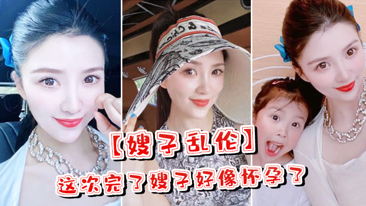 国产自拍【嫂子乱伦】这次完了嫂子好像怀孕了，嫂子哭了，害怕了这可怎么办对白淫荡