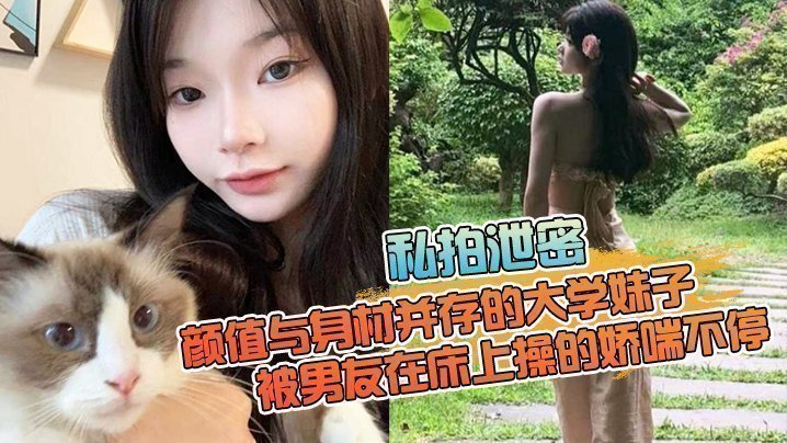 国产自拍【私拍泄密】颜值与身材并存的大学妹子，被男友在床上操的娇喘不停，嗲嗲的太顶了