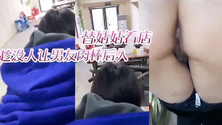 国产自拍替姑姑看店，趁没人让男友肉棒后入，淫叫声响彻店里
