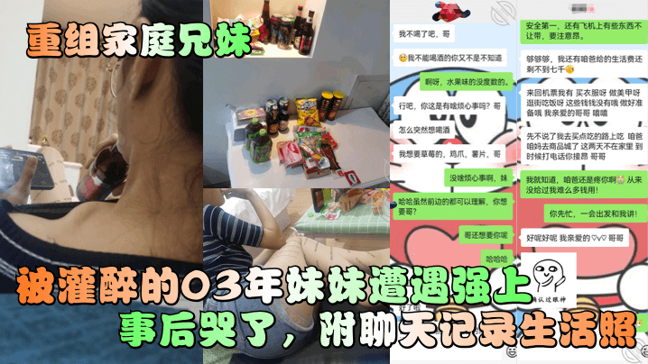 国产自拍【重组家庭兄妹】被灌醉的03年妹妹遭遇强上事后哭了，附聊天记录生活照！