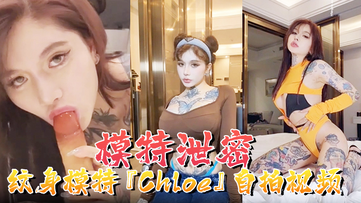 国产自拍【模特泄密】纹身模特『Chloe』自拍视频顶级3P+疯狂4P+调教露出+前卫自拍流出