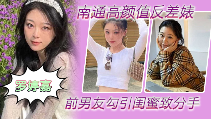 国产自拍南通高颜值反差婊“罗婷嘉”前男友勾引闺蜜致分手，分手后还是炮友，随时叫出去随便玩