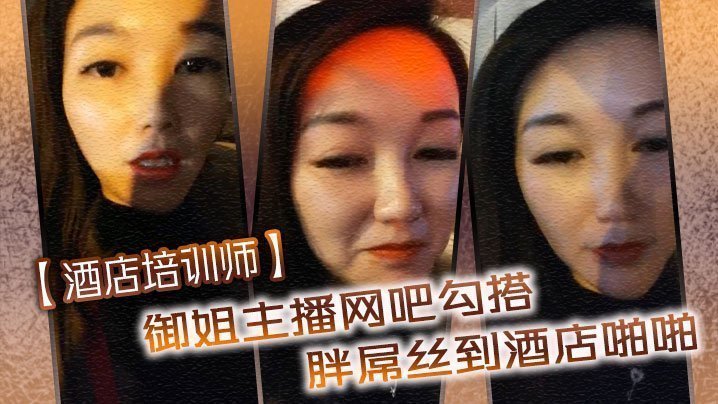 国产自拍【酒店培训师】御姐主播网吧勾搭胖屌丝到酒店啪啪 户外公园跪舔 回酒店接着操