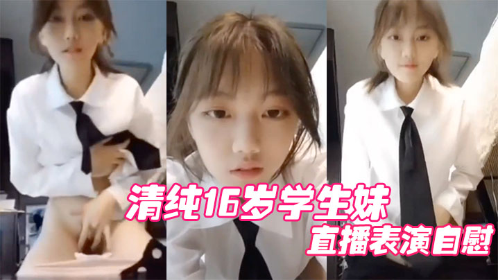 国产自拍清纯16岁学生妹直播表演自慰结果，被他妈妈发现痛批道女儿，你还是干净的学生啊