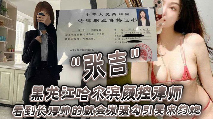 国产自拍黑龙江哈尔滨颜控律师“张吉” 看到长得帅的就会发骚勾引要求约炮
