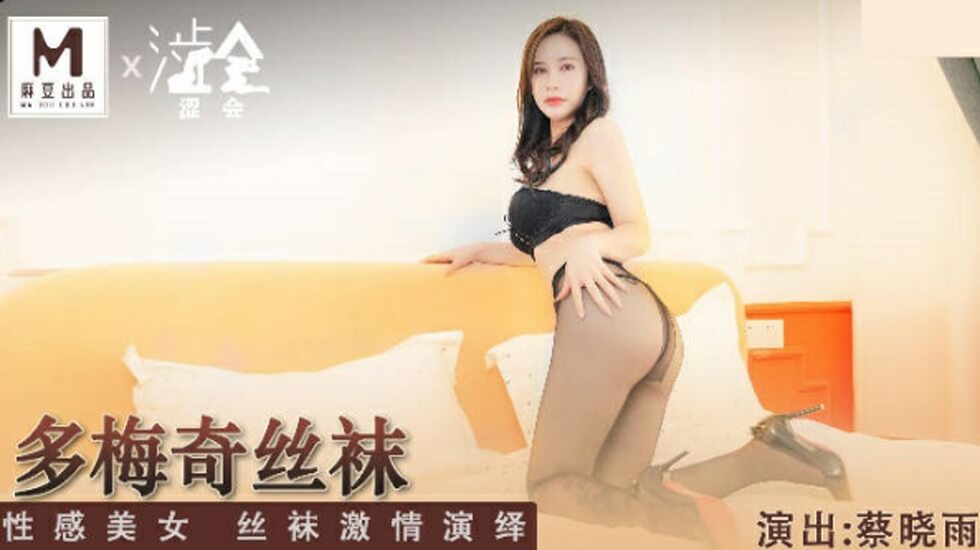 麻豆AV麻豆传媒-多梅奇丝袜性感美女丝袜激情演绎-蔡晓雨