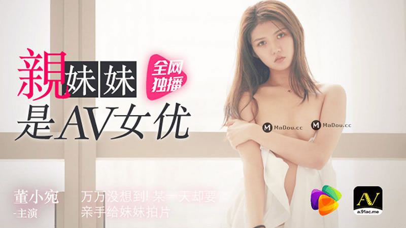 国产自拍【91CM-057】【亲妹妹是AV女优】【董小宛】【万万没想到 某一天却要亲手给妹妹拍片】
