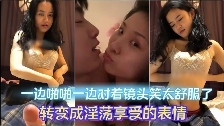 国产自拍【情侣做爱流出】一边啪啪一边对着镜头笑太舒服了转变成淫荡享受的表情，妹子素颜都很漂亮，大眼睛炯炯有神