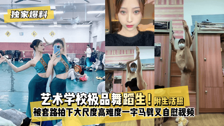 国产直播【独家爆料】艺术学校极品舞蹈生！被套路拍下大尺度高难度~一字马劈叉自慰视频，附带日常舞蹈训练演出及艺术学校生活照