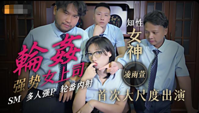 麻豆AV精东影业轮奸女上司-凌雨萱