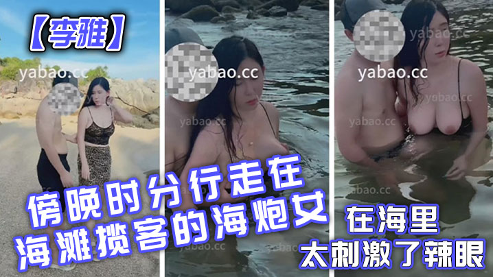 国产自拍【李雅】傍晚时分行走在海滩揽客的海炮女在海里太刺激了辣眼