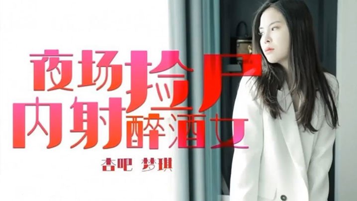 国产自拍【梦琪】夜场捡尸内射醉酒女