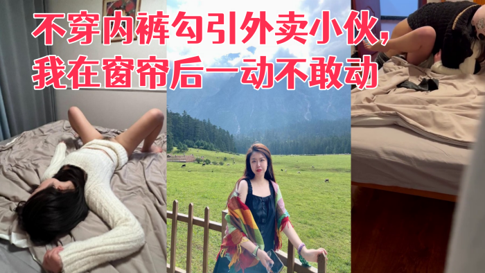 国产自拍[真实勾引] 利诱老婆不穿内裤勾引外卖小伙，我在窗帘后一动不敢动