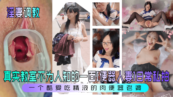 国产自拍【淫妻调教】真实教室不为人知的一面[便器人妻]日常私拍！一个酷爱吃精液的肉便器老婆！
