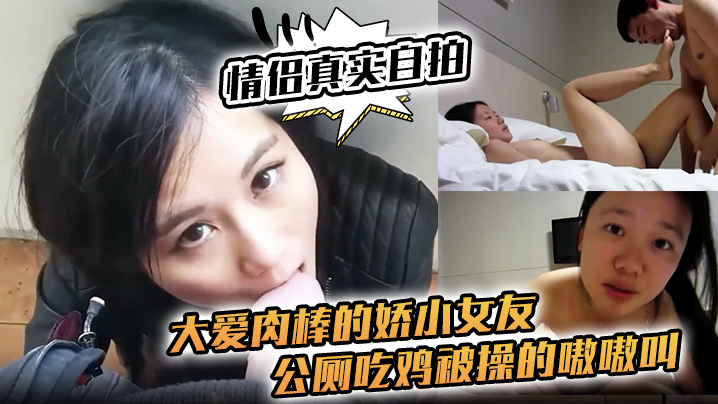 国产自拍【情侣真实自拍】大爱肉棒的娇小女友，公厕吃鸡 被操的嗷嗷叫